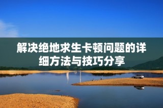 解决绝地求生卡顿问题的详细方法与技巧分享