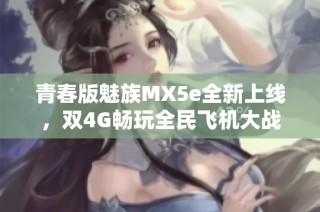 青春版魅族MX5e全新上线，双4G畅玩全民飞机大战下载!