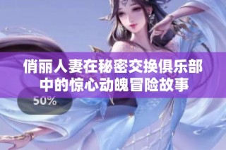 俏丽人妻在秘密交换俱乐部中的惊心动魄冒险故事