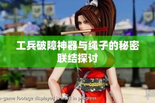 工兵破障神器与绳子的秘密联结探讨