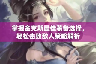 掌握金克斯最佳装备选择，轻松击败敌人策略解析