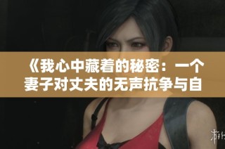 《我心中藏着的秘密：一个妻子对丈夫的无声抗争与自我救赎》