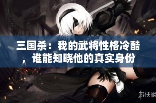 三国杀：我的武将性格冷酷，谁能知晓他的真实身份
