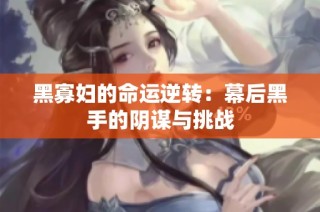 黑寡妇的命运逆转：幕后黑手的阴谋与挑战