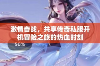 激情奋战，共享传奇私服开机冒险之旅的热血时刻