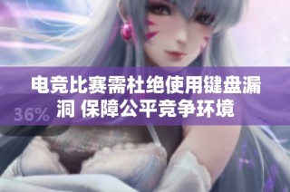 电竞比赛需杜绝使用键盘漏洞 保障公平竞争环境