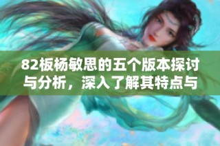 82板杨敏思的五个版本探讨与分析，深入了解其特点与变迁