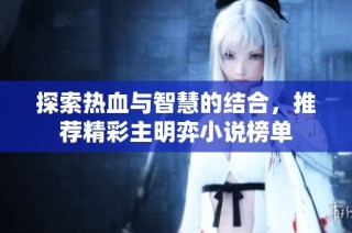 探索热血与智慧的结合，推荐精彩主明弈小说榜单