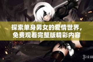 探索单身男女的爱情世界，免费观看完整版精彩内容