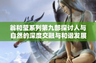 翁和莹系列第九部探讨人与自然的深度交融与和谐发展