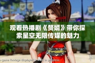 观看热播剧《赘婿》带你探索星空无限传媒的魅力