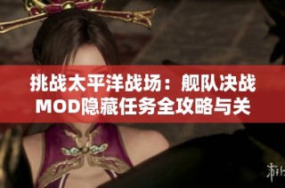 挑战太平洋战场：舰队决战MOD隐藏任务全攻略与关卡解锁指南
