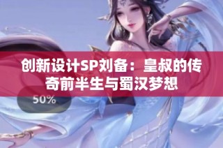 创新设计SP刘备：皇叔的传奇前半生与蜀汉梦想