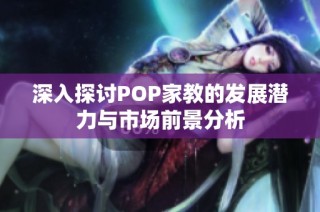 深入探讨POP家教的发展潜力与市场前景分析