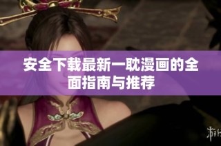 安全下载最新一耽漫画的全面指南与推荐