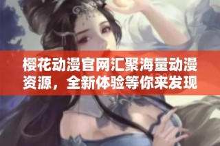 樱花动漫官网汇聚海量动漫资源，全新体验等你来发现