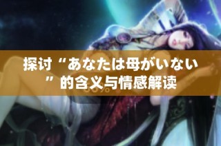 探讨“あなたは母がいない”的含义与情感解读