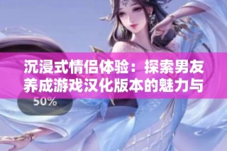 沉浸式情侣体验：探索男友养成游戏汉化版本的魅力与乐趣