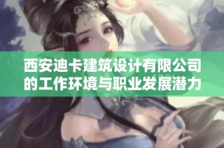 西安迪卡建筑设计有限公司的工作环境与职业发展潜力分析
