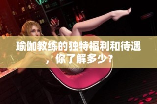 瑜伽教练的独特福利和待遇，你了解多少？