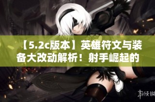 【5.2c版本】英雄符文与装备大改动解析！射手崛起的全新趋势！