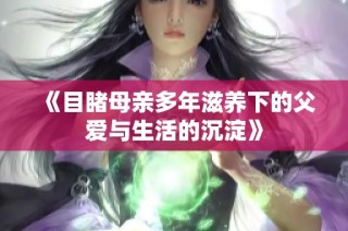《目睹母亲多年滋养下的父爱与生活的沉淀》