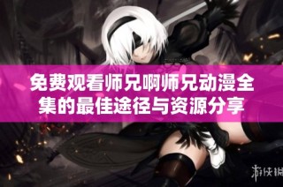 免费观看师兄啊师兄动漫全集的最佳途径与资源分享
