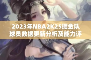 2023年NBA2K25掘金队球员数据更新分析及能力评估