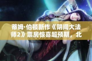蒂姆·伯顿新作《阴间大法师2》票房惊喜超预期，北美影史再创新高