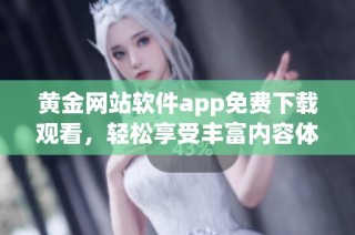 黄金网站软件app免费下载观看，轻松享受丰富内容体验
