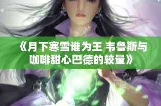 《月下寒雪谁为王 韦鲁斯与咖啡甜心巴德的较量》