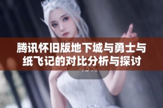 腾讯怀旧版地下城与勇士与纸飞记的对比分析与探讨