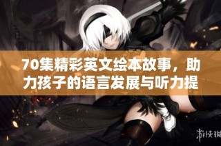 70集精彩英文绘本故事，助力孩子的语言发展与听力提升
