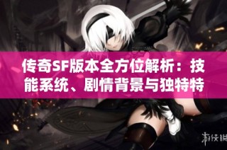 传奇SF版本全方位解析：技能系统、剧情背景与独特特色详解