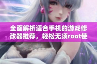 全面解析适合手机的游戏修改器推荐，轻松无须root使用