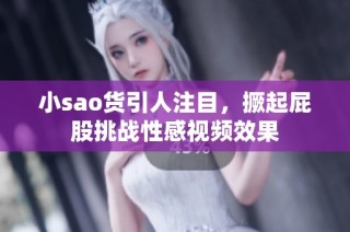 小sao货引人注目，撅起屁股挑战性感视频效果