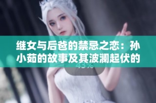 继女与后爸的禁忌之恋：孙小茹的故事及其波澜起伏的情感纠葛
