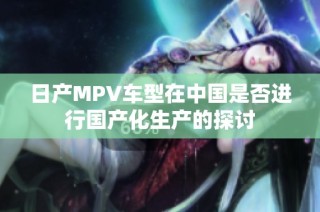 日产MPV车型在中国是否进行国产化生产的探讨