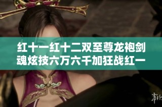 红十一红十二双至尊龙袍剑魂炫技六万六千加狂战红一精彩攻略