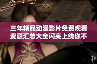 三年精品动漫影片免费观看资源汇总大全闪亮上线你不容错过