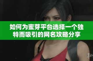如何为蜜芽平台选择一个独特而吸引的网名攻略分享