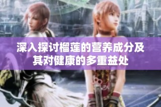 深入探讨榴莲的营养成分及其对健康的多重益处