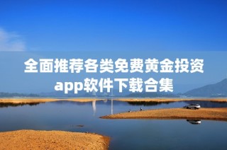 全面推荐各类免费黄金投资app软件下载合集