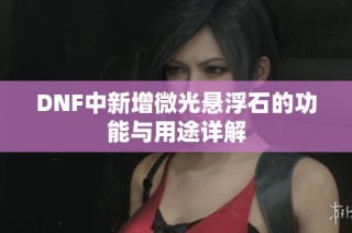 DNF中新增微光悬浮石的功能与用途详解