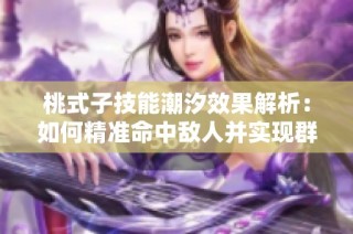 桃式子技能潮汐效果解析：如何精准命中敌人并实现群体扫荡