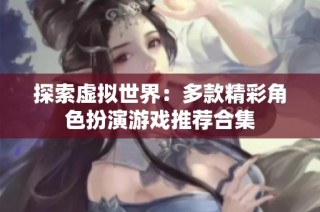 探索虚拟世界：多款精彩角色扮演游戏推荐合集