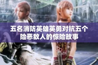 五名消防英雄英勇对抗五个险恶敌人的惊险故事