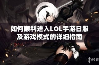 如何顺利进入LOL手游日服及游戏模式的详细指南