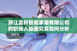 浙江皇轩智能家居有限公司的职场人脉圈究竟如何分析与探讨