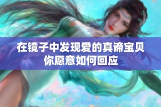 在镜子中发现爱的真谛宝贝你愿意如何回应